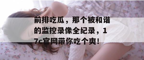 前排吃瓜,那个被和谐的监控录像全纪录,17c官网带你吃个爽!