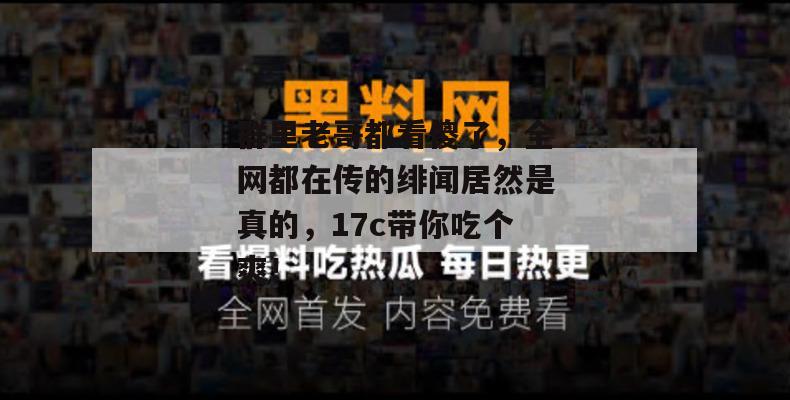 群里老哥都看傻了,全网都在传的绯闻居然是真的,17c带你吃个爽!